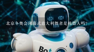 北京冬奥会闭幕式意大利舞者是机器人吗？