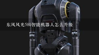 东风风光580智能机器人怎么升级