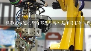 机器人减速机都有哪些品牌？是不是有种叫做日本RV减速机？