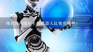 现在国内国际上的机器人比赛有哪些？