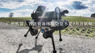 广州机器人智能装备博览会是不是9月开展啊?