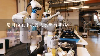 常用的工业机器人类型有哪些？