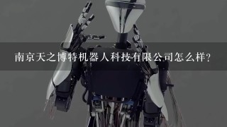 南京天之博特机器人科技有限公司怎么样？