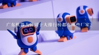 广东机器人公司十大排行榜都有哪些厂家？