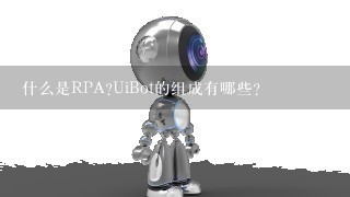 什么是RPA?UiBot的组成有哪些？