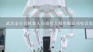 武汉金石兴机器人自动化工程有限公司电话是多少？