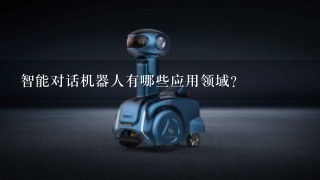 智能对话机器人有哪些应用领域？