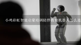 小鸡彩虹智能启蒙培训陪伴教育机器人怎么连接