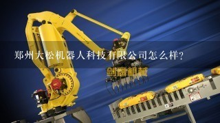 郑州大松机器人科技有限公司怎么样？