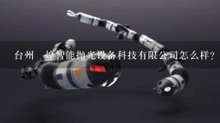 台州烠煌智能抛光设备科技有限公司怎么样？