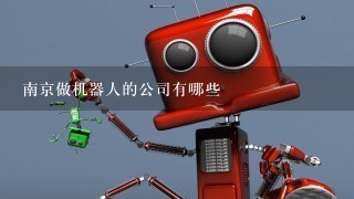 南京做机器人的公司有哪些