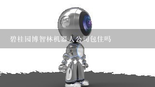 碧桂园博智林机器人公司包住吗