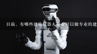 目前，有哪些建筑机器人企业可以做专业的建筑机器人啊？