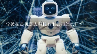 宁波拓晨机器人科技有限公司怎么样？