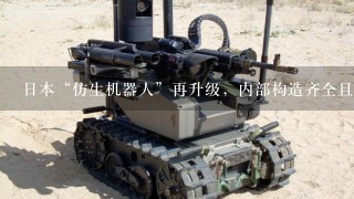 日本“仿生机器人”再升级，内部构造齐全且大胆，你