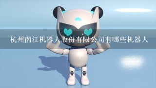 杭州南江机器人股份有限公司有哪些机器人