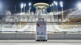 中国工程机器人大赛国家级含金量高吗