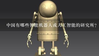 中国有哪些智能机器人或人工智能的研究所？