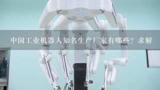 中国工业机器人知名生产厂家有哪些？求解