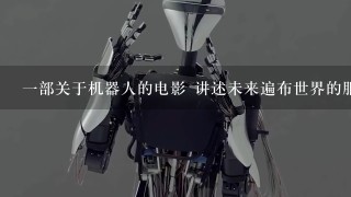 1部关于机器人的电影 讲述未来遍布世界的服务机器人叛变 有1个有感情的好机器人和1个手臂是机器的警察拯救世界