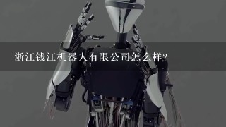 浙江钱江机器人有限公司怎么样？