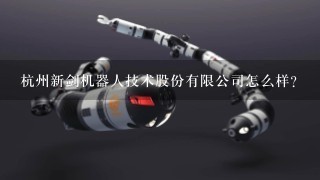 杭州新剑机器人技术股份有限公司怎么样？