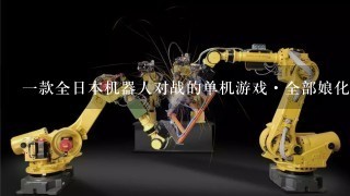 1款全日本机器人对战的单机游戏·全部娘化的·有盖
