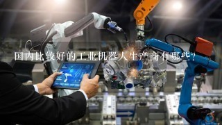 国内比较好的工业机器人生产商有哪些？