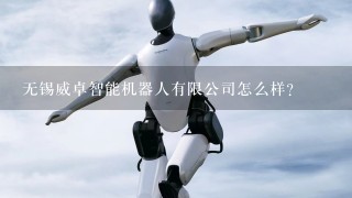 无锡威卓智能机器人有限公司怎么样？