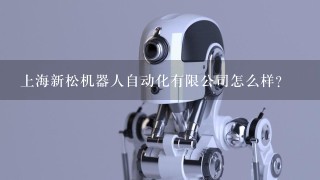 上海新松机器人自动化有限公司怎么样？