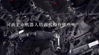 河南工业机器人培训机构有哪些呢？