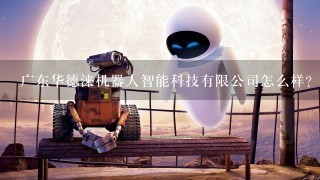 广东华德涞机器人智能科技有限公司怎么样？