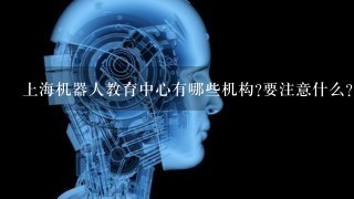 上海机器人教育中心有哪些机构?要注意什么?
