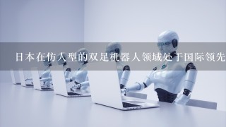 日本在仿人型的双足机器人领域处于国际领先地位。()
