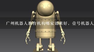 广州机器人教育机构哪家效果好，壹号机器人怎么样？
