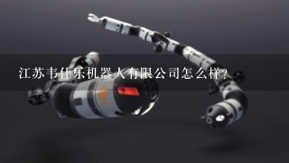江苏韦仕乐机器人有限公司怎么样？