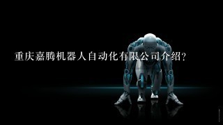 重庆嘉腾机器人自动化有限公司介绍？