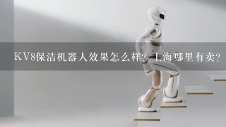 KV8保洁机器人效果怎么样？上海哪里有卖？