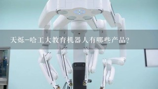 天烁-哈工大教育机器人有哪些产品？