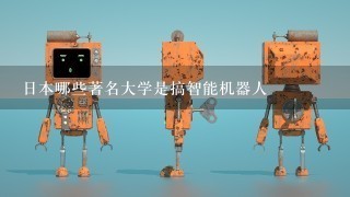 日本哪些著名大学是搞智能机器人