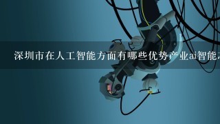 深圳市在人工智能方面有哪些优势产业ai智能芯片比智能家居c智能网联汽车智能