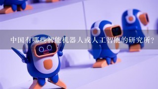 中国有哪些智能机器人或人工智能的研究所？