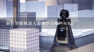 制作智能机器人需要学习哪些知识？