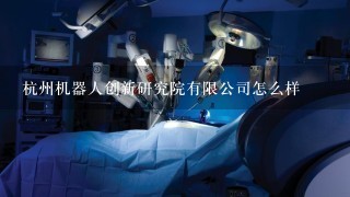 杭州机器人创新研究院有限公司怎么样