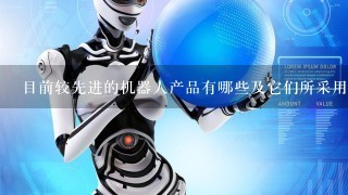 目前较先进的机器人产品有哪些及它们所采用的相关技术？