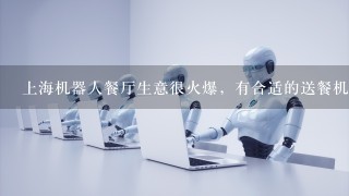 上海机器人餐厅生意很火爆，有合适的送餐机器人品牌推荐吗？