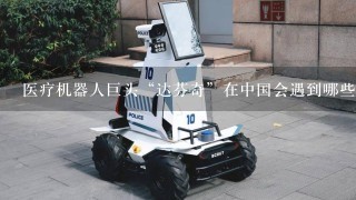 医疗机器人巨头“达芬奇”在中国会遇到哪些对手