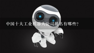 中国十大工业机器人公司排名有哪些？