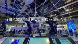 杭州机器人创新研究院有限公司怎么样