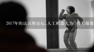 2017年的达沃斯论坛,人工机器人为()作素描像。